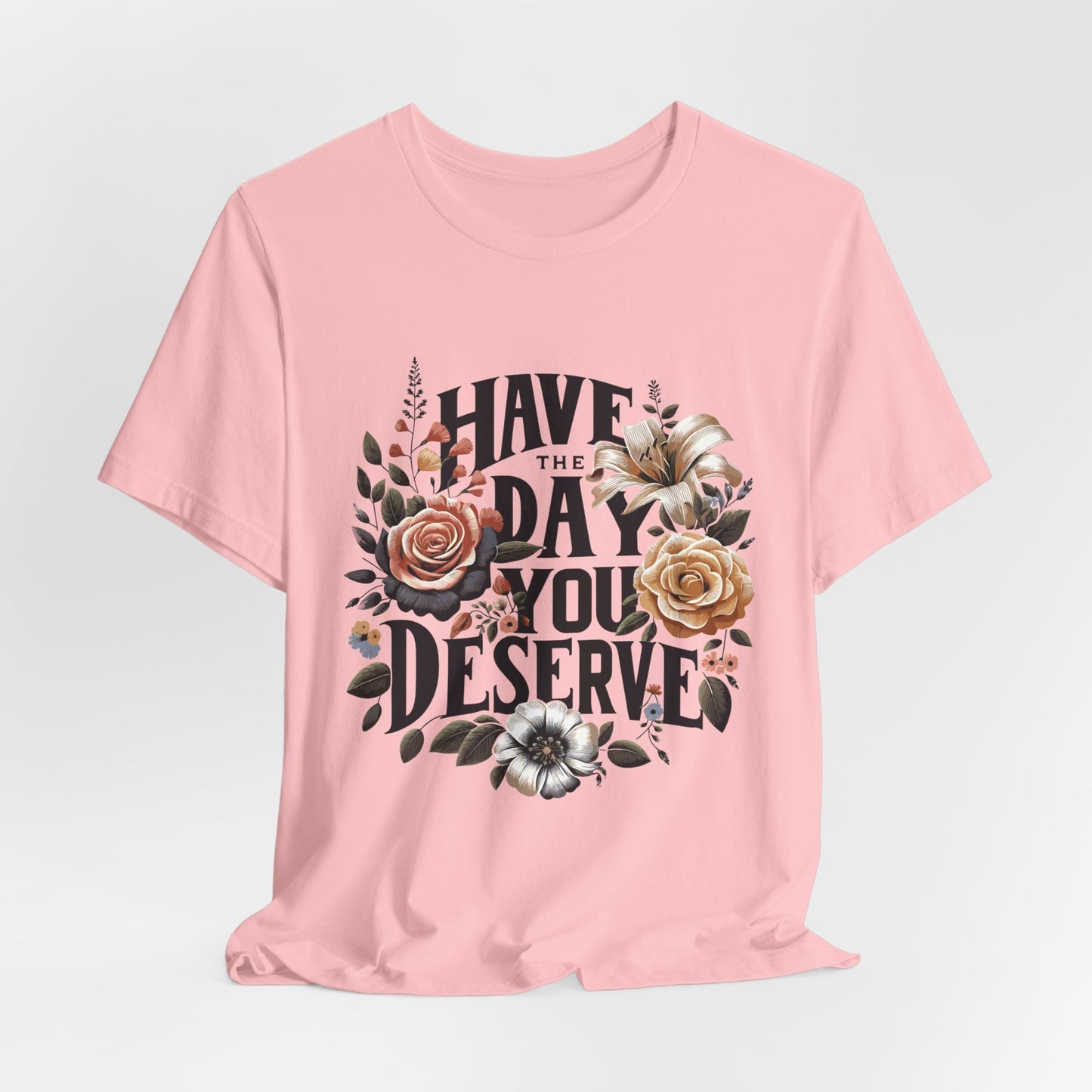 Have The Day You Deserve Women's Short Sleeve Tshirt