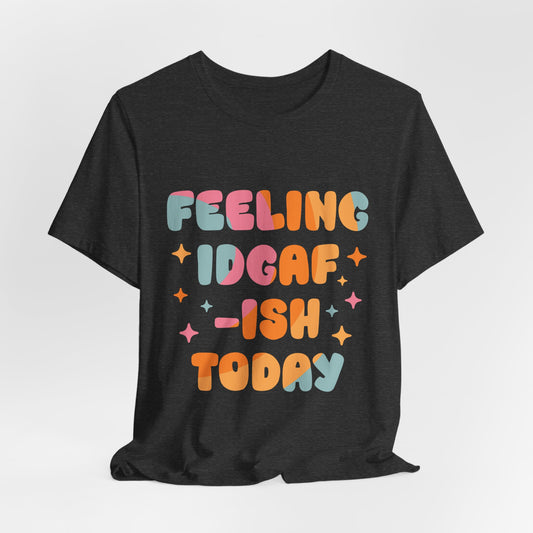 Feeling IDGAF-ish Today Funny Women's Short Sleeve Tshirt