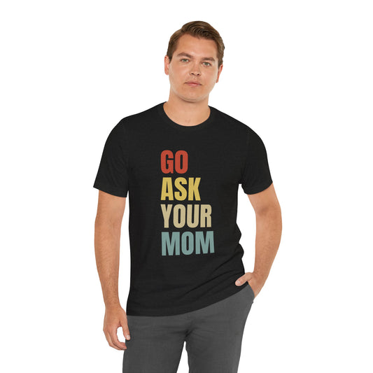 Go Ask Your Mom Funny Father's Day Short Sleeve Tee